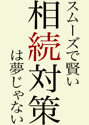 スムーズで賢い相続対策は夢じゃない